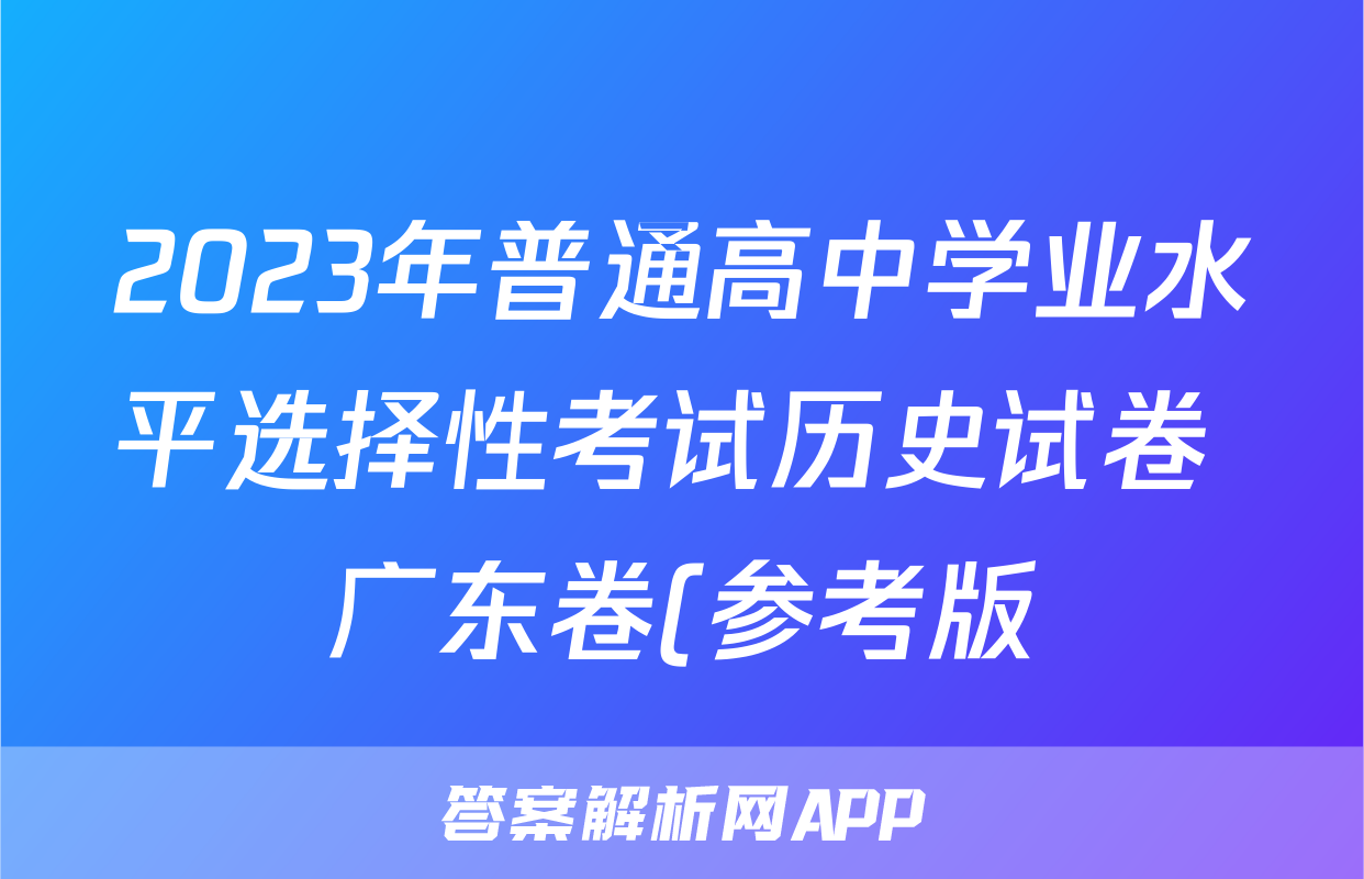 2023年普通高中学业水平选择性考试历史试卷 广东卷(参考版)(答案)考试试卷